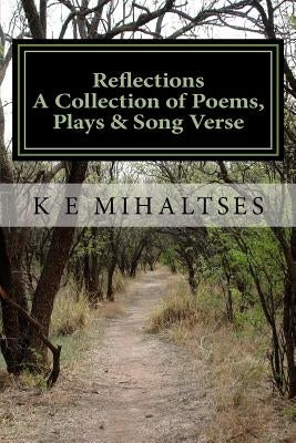 Reflections A Collection of Poems, Plays & Song Verse by Mihaltses, K. E.