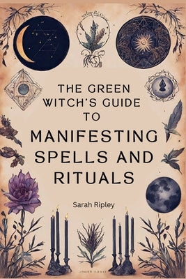 The Green Witch's Guide to Manifesting Spells and Rituals by Ripley, Sarah