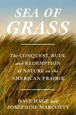 Sea of Grass: The Conquest, Ruin, and Redemption of Nature on the American Prairie by Hage, Dave