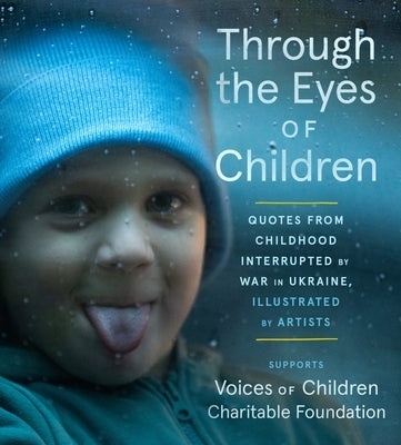 Through the Eyes of Children: Quotes from Childhood Interrupted by War in Ukraine, Illustrated by Artists by Voices of Children Foundation