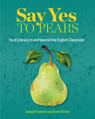 Say Yes to Pears: Food Literacy in and Beyond the English Classroom by Franzen, Joseph