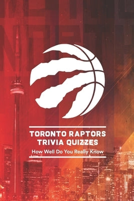 Toronto Raptors Trivia Quizzes: How Well Do You Really Know by Otis, Johnson