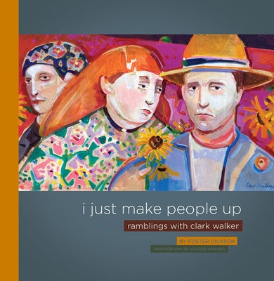 I Just Make People Up: Ramblings with Clark Walker by Dickson, Foster