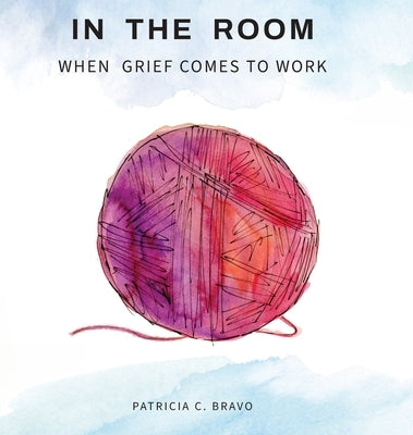 In the Room: When Grief Comes to Work by Bravo, Patricia C.