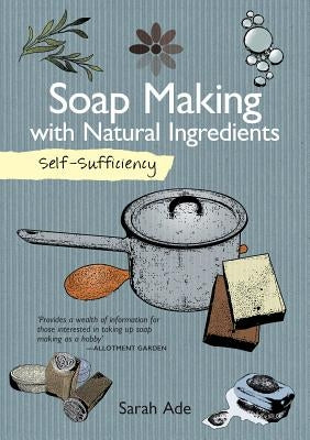 Self-Sufficiency: Soap Making with Natural Ingredients by Ade, Sarah