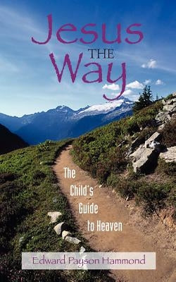 Jesus the Way: The Child's Guide to Heaven by Hammond, Edward Payson