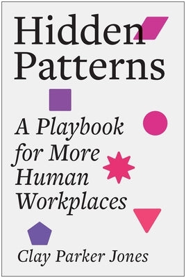 Hidden Patterns: A Playbook for More Human Workplaces by Jones, Clay Parker