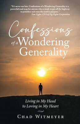 Confessions of a Wondering Generality: Living in My Head to Loving in My Heart by Witmeyer, Chad