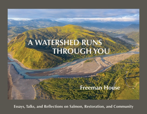 A Watershed Runs Through You: Essays, Talks, and Reflections on Salmon, Restoration, and Community by House, Freeman