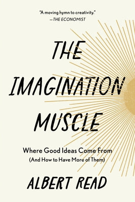 The Imagination Muscle: Where Good Ideas Come from (and How to Have More of Them) by Read, Albert
