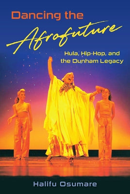 Dancing the Afrofuture: Hula, Hip-Hop, and the Dunham Legacy by Osumare, Halifu