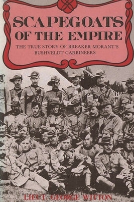 Scapegoats of the Empire: The True Story of Breaker Morant's Bushveldt Carbineers by Witton, Edward