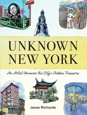 Unknown New York: An Artist Uncovers the City's Hidden Treasures by Richards, Jesse