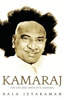 Kamaraj: The Life and Times of K. Kamaraj by Jeyaraman, Bala