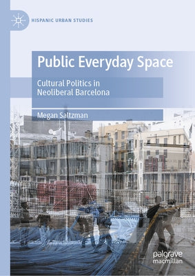 Public Everyday Space: Cultural Politics in Neoliberal Barcelona by Saltzman, Megan