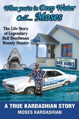 When You're in Deep Water Call... Moses: The Life Story of Legendary Bail Bondsman Bounty Hunter by Kardashian, Moses
