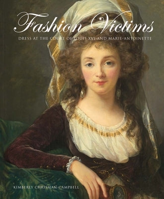 Fashion Victims: Dress at the Court of Louis XVI and Marie-Antoinette by Chrisman-Campbell, Kimberly