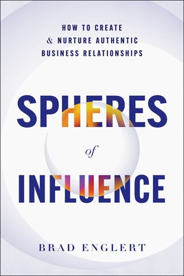 Spheres of Influence: How to Create and Nurture Authentic Business Relationships by Englert, Brad