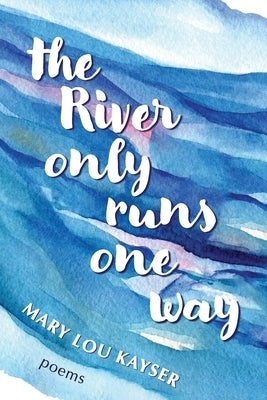 The River Only Runs One way by Kayser, Mary Lou