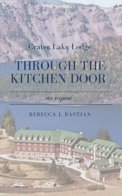 Crater Lake Lodge: Through the Kitchen Door by Bastian, Rebecca J.