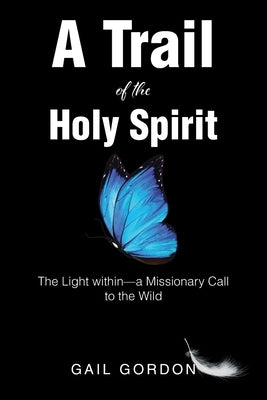 A Trail of the Holy Spirit: The Light within - a Missionary Call to the Wild by Gordon, Gail