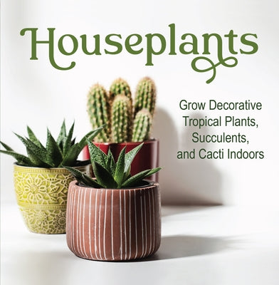 Houseplants: Grow Decorative Tropical Plants, Succulents, and Cacti Indoors by Publications International Ltd