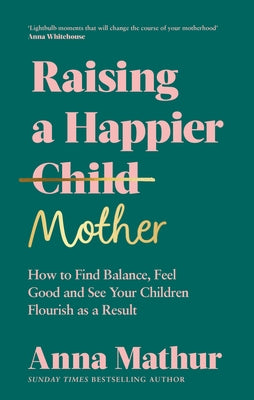 Raising a Happier Mother: How to Find Balance, Feel Good, and See Your Children Flourish as a Result by Mathur, Anna