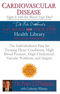 Cardiovascular Disease: Fight It with the Blood Type Diet: The Individualized Plan for Treating Heart Conditions, High Blood Pressure, High Cholestero by D'Adamo, Peter J.