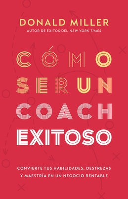 C?mo Ser Un Coach Exitoso: Convierte Tus Habilidades, Destrezas Y Maestr?a En Un Negocio Rentable by Miller, Donald