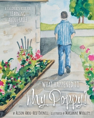 What Happened To My Poppy?: A Children's Book for Learning About Grief by Ovenell, Alison Abou-Heif
