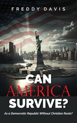 Can America Survive ...: As a Democratic Republic Without Christian Roots? by Davis, Freddy