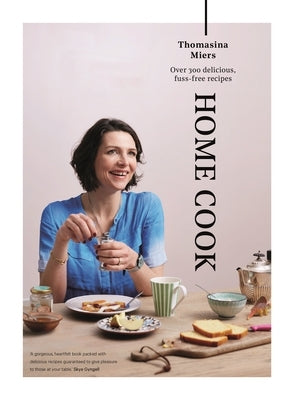 Home Cook: Over 300 Delicious Fuss-Free Recipes by Miers, Thomasina