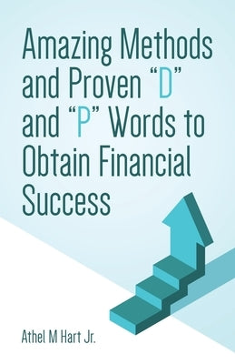 Amazing Methods and Proven D and P Words to Obtain Financial Success by Hart, Athel M.