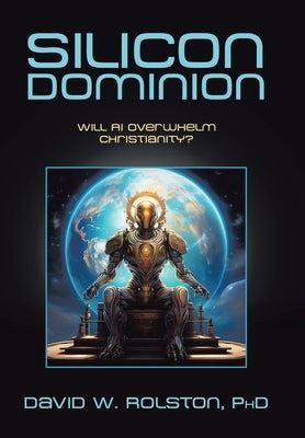 Silicon Dominion: Will AI Overwhelm Christianity? by Rolston, David W.