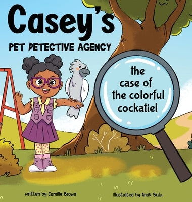 Casey's Pet Detective Agency: The Case of the Colorful Cockatiel by Brown, Camille