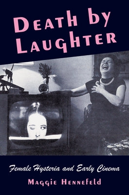 Death by Laughter: Female Hysteria and Early Cinema by Hennefeld, Maggie