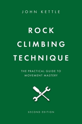 Rock Climbing Technique: The Practical Guide To Movement Mastery by Kettle, John