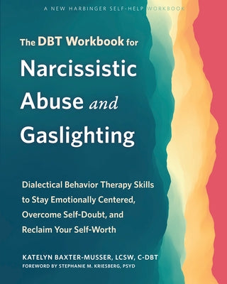 The Dbt Workbook for Narcissistic Abuse and Gaslighting: Dialectical Behavior Therapy Skills to Stay Emotionally Centered, Overcome Self-Doubt, and Re by Baxter-Musser, Katelyn