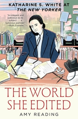 The World She Edited: Katharine S. White at the New Yorker by Reading, Amy