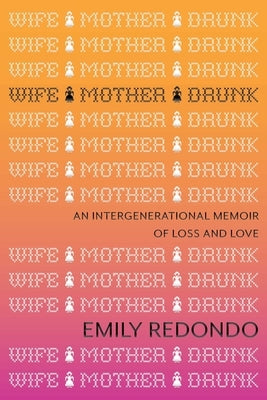 Wife Mother Drunk: An Intergenerational Memoir of Loss and Love by Redondo, Emily