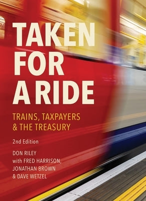 Taken for a Ride: Taxpayers, Trains and Hm Treasury by Harrison, Fred