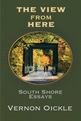 The View From Here: South Shore Essays by Oickle, Vernon