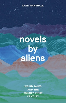 Novels by Aliens: Weird Tales and the Twenty-First Century by Marshall, Kate