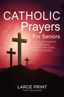 Catholic Prayers for Seniors: A collection of 100 original Short Prayers in Large Print, Easy to Read. A book of Catholic Prayers perfect for Senior c by Valente, Tiago Dias