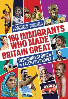 100 Immigrants Who Made Britain Great: Inspiring Stories of Talented People by Stewart, Louis