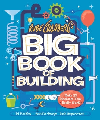 Rube Goldberg's Big Book of Building: Make 25 Machines That Really Work! by George, Jennifer