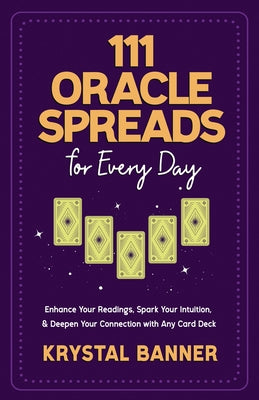 111 Oracle Spreads for Every Day: Enhance Your Readings, Spark Your Intuition, & Deepen Your Connection with Any Card Deck by Banner, Krystal