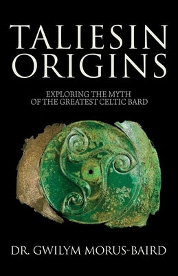 Taliesin Origins: Exploring the myth of the greatest Celtic bard. by Morus-Baird, Gwilym