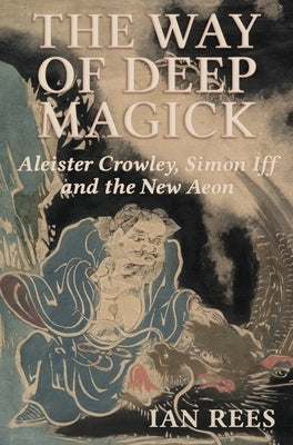 The Way of Deep Magick: Aleister Crowley, Simon Iff and the New Aeon by Rees, Ian