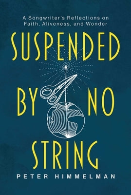 Suspended by No String: A Songwriter's Reflections on Faith, Aliveness, and Wonder by Himmelman, Peter